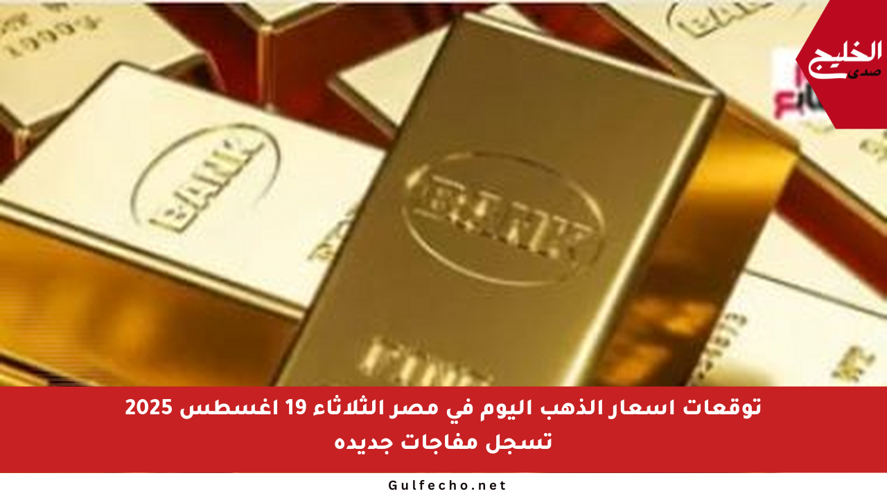 توقعات أسعار الذهب اليوم في مصر الثلاثاء 19 أغسطس 2025 تسجل مفاجآت جديدة
